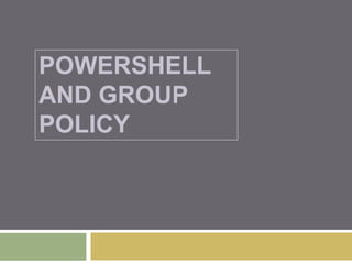 POWERSHELL
AND GROUP
POLICY
 