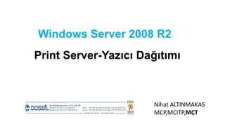 Windows Server 2008 R2
Print Server-Yazıcı Dağıtımı



                      Nihat ALTINMAKAS
                      MCP,MCITP,MCT
 