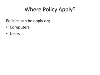 Where Policy Apply?
Policies can be apply on;
• Computers
• Users
 