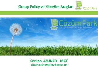 Group Policy ve YönetimAraçları Serkan UZUNER - MCT serkan.uzuner@cozumpark.com 