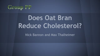 Does Oat Bran 
Reduce Cholesterol? 
Nick Bannon and Max Thalheimer 
 