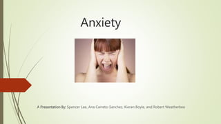 Anxiety
A Presentation By: Spencer Lee, Ana Carreto-Sanchez, Kieran Boyle, and Robert Weatherbee
 