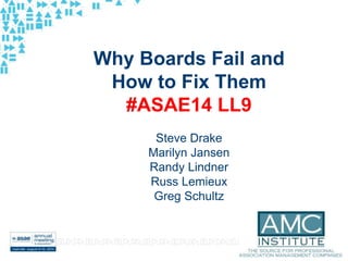 #ASAE14
Why Boards Fail and
How to Fix Them
#ASAE14 LL9
Steve Drake
Marilyn Jansen
Randy Lindner
Russ Lemieux
Greg Schultz
 