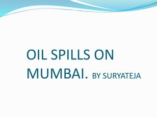 OIL SPILLS ON
MUMBAI. BY SURYATEJA
 