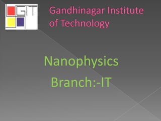Nanophysics
Branch:-IT
 