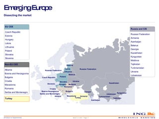 Emerging Europe Russian Federation Poland Slovakia Hungary Lithuania Latvia Estonia Belarus Ukraine Moldova Kazakhstan Kyrgyzstan Uzbekistan Tajikistan Turkmenistan Georgia Romania Bulgaria Turkey Dissecting the market Turkey March 14, 2010 – Page  EU CEE Czech Republic Estonia Hungary Latvia Lithuania Poland Slovakia Slovenia Non-EU CEE Albania Bosnia and Herzegovina Bulgaria Croatia Macedonia Romania Serbia and Montenegro Russia and CIS Russian Federation Armenia Azerbaijan Belarus Georgia Kazakhstan Kyrgyzstan Moldova Tajikistan Turkmenistan Ukraine Uzbekistan Russia and CIS Azerbaijan Croatia Czech Republic Bosnia-Herzegovina Serbia and Montenegro  Albania Russian Federation Slovenia Macedonia Armenia 