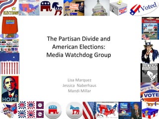 The Partisan Divide and American Elections: Media Watchdog Group Lisa Marquez Jessica  Naberhaus Mandi Millar 