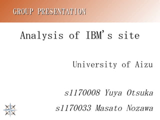 GROUP PRESENTATION


 Analysis of IBM's site

              University of Aizu


            s1170008 Yuya Otsuka
          s1170033 Masato Nozawa
 