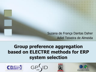 Suzana de França Dantas Daher
                     Adiel Teixeira de Almeida

  Group preference aggregation
based on ELECTRE methods for ERP
         system selection
 