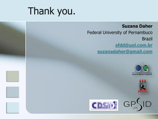 Thank you.
                               Suzana Daher
             Federal University of Pernambuco
                                         Brazil
                           sfdd@uol.com.br
                  suzanadaher@gmail.com
 