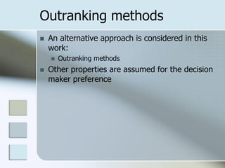 Outranking methods
   An alternative approach is considered in this
    work:
       Outranking methods
   Other properties are assumed for the decision
    maker preference
 