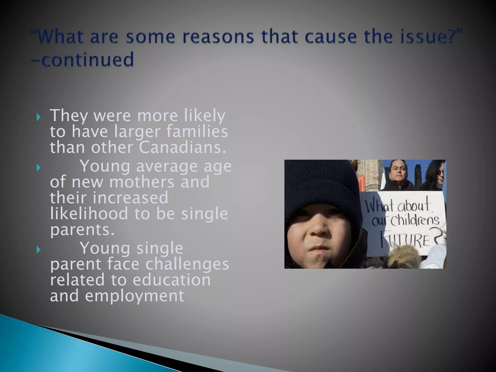  They were more likely
to have larger families
than other Canadians.
 Young average age
of new mothers and
their increased
likelihood to be single
parents.
 Young single
parent face challenges
related to education
and employment
 
