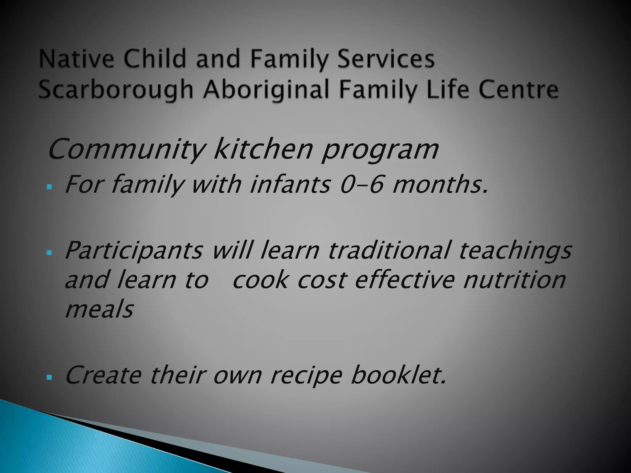 Community kitchen program
 For family with infants 0-6 months.
 Participants will learn traditional teachings
and learn to cook cost effective nutrition
meals
 Create their own recipe booklet.
 
