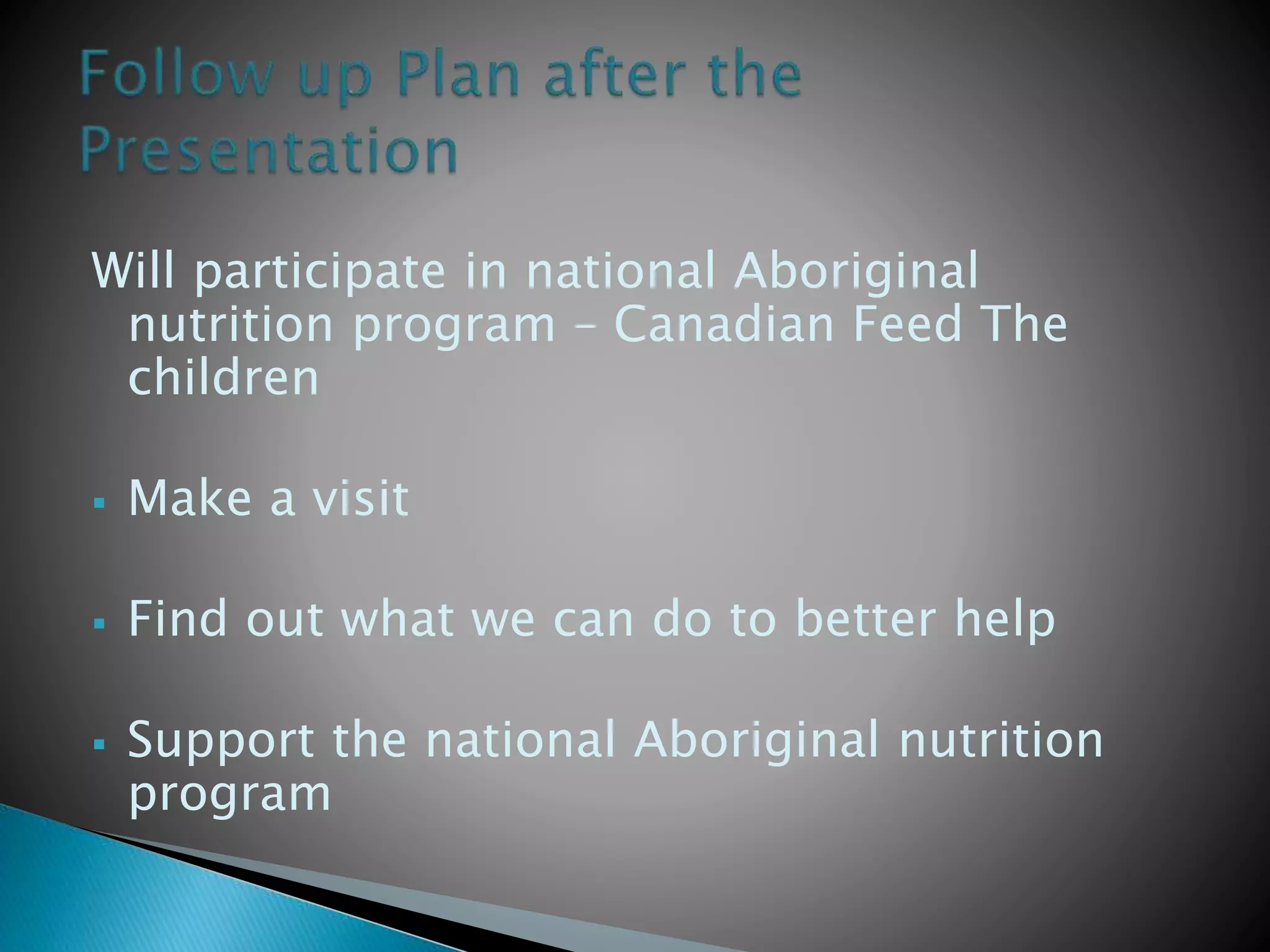 Will participate in national Aboriginal
nutrition program – Canadian Feed The
children
 Make a visit
 Find out what we can do to better help
 Support the national Aboriginal nutrition
program
 