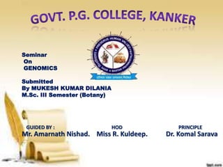 Seminar
On
GENOMICS
Submitted
By MUKESH KUMAR DILANIA
M.Sc. III Semester (Botany)
GUIDED BY : HOD PRINCIPLE
Mr. Amarnath Nishad. Miss R. Kuldeep. Dr. Komal Sarava
 