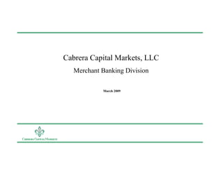 Cabrera Capital Markets, LLC
   Merchant Banking Division

            March 2009
 