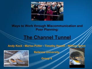 Ways to Work through Miscommunication and Poor Planning: The Channel Tunnel Andy Kock - Marisa Potter - Timothy Howell - William Grant Bellevue University Group 4 