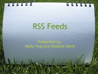 RSS Feeds Presented by: Molly Hug and Melanie Davis 