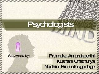 Psychologists Presented by: Pramuka Amarakeerthi Kushani Chathurya Nadhini Hirimuthugodage 