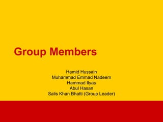 Group Members Hamid Hussain Muhammad Emmad Nadeem Hammad Ilyas Abul Hasan Salis Khan Bhatti (Group Leader) 