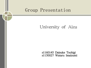 Group Presentation


     University of Aizu




      s1160145 Daisuke Tochigi
      s1150027 Wataru Imaizumi
 