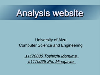 Analysis website

       University of Aizu
Computer Science and Engineering

   s1170005 Toshiichi Idonuma
    s1170038 Sho Minagawa
 