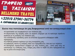 Δκείνο πος πιζηεύοςμε όηι μαρ διαθοποποιεί από ηον ανηαγωνιζμό είναι:
 •Η πξνζηαζία ησλ ζπκθεξφλησλ ησλ πειαηψλ καο
 •Η δηεξεχλεζε ηεο αγνξάο ψζηε λα είκαζηε ελήκεξνη γηα ηα θαιχηεξα πξντφληα
 αλάινγα κε ηηο αλάγθεο ησλ πειαηψλ καο.
 •Οη ελαιιαθηηθέο πξνηάζεηο ψζηε λα απνθηάεη μερσξηζηφ ελδηαθέξνλ θάζε
 πξννξηζκφο.
 •Η επηδίσμε θηιηθψλ ζρέζεσλ κε ηνπο ζπλεξγάηεο καο.
 •Ο ζεβαζκφο πάληα ηηο αλάγθεο ηφζν ησλ πξνκεζεπηψλ, φζν θαη ησλ πειαηψλ
 •Η δηαηήξεζε πξνζσπηθψλ επαθψλ κε ηνχο πειάηεο καο , ψζηε καδί ηνπο λα
 πινπνηνχκε ηηο επηζπκίεο ηνπο. Σηφρνο καο είλαη ην ηαμίδη λα γίλεη πξαγκαηηθφ θαη
 φρη λα κείλεη έλα φλεηξν δσήο
 