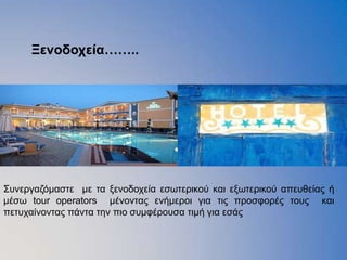 Ξενοδοσεία……..




Σπλεξγαδφκαζηε κε ηα μελνδνρεία εζσηεξηθνχ θαη εμσηεξηθνχ απεπζείαο ή
κέζσ tour operators κέλνληαο ελήκεξνη γηα ηηο πξνζθνξέο ηνπο θαη
πεηπραίλνληαο πάληα ηελ πην ζπκθέξνπζα ηηκή γηα εζάο
 
