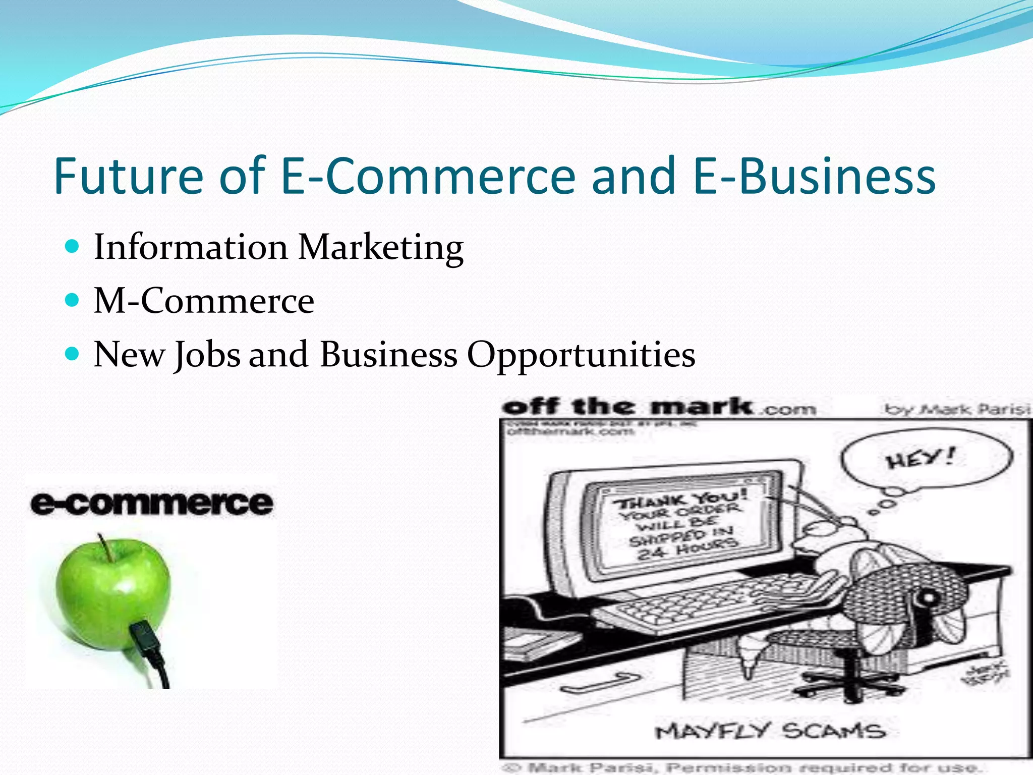 Future of E-Commerce and E-Business
 Information Marketing
 M-Commerce
 New Jobs and Business Opportunities
 
