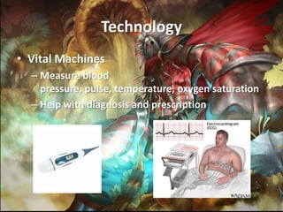 Technology
• Vital Machines
  – Measure blood
    pressure, pulse, temperature, oxygen saturation
  – Help with diagnosis and prescription
 
