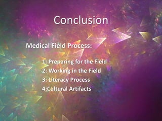 Conclusion
Medical Field Process:

     1: Preparing for the Field
     2: Working in the Field
     3: Literacy Process
     4:Cultural Artifacts
 