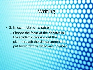 Writing

• 3. In conflicts for choice
   – Choose the focus of the debates in
     the academic carrying out the
     plan, through the clinical argument
     put forward their views and opinions
 