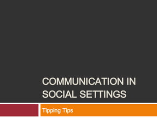 COMMUNICATION IN SOCIAL SETTINGS Tipping Tips 
