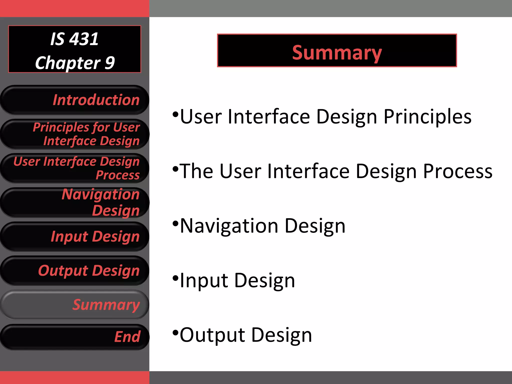 IS 431 Chapter 9 Summary User Interface Design Principles The User Interface Design Process Navigation Design Input Design Output Design Introduction Principles for User Interface Design User Interface Design Process Navigation Design Input Design Output Design Summary End 