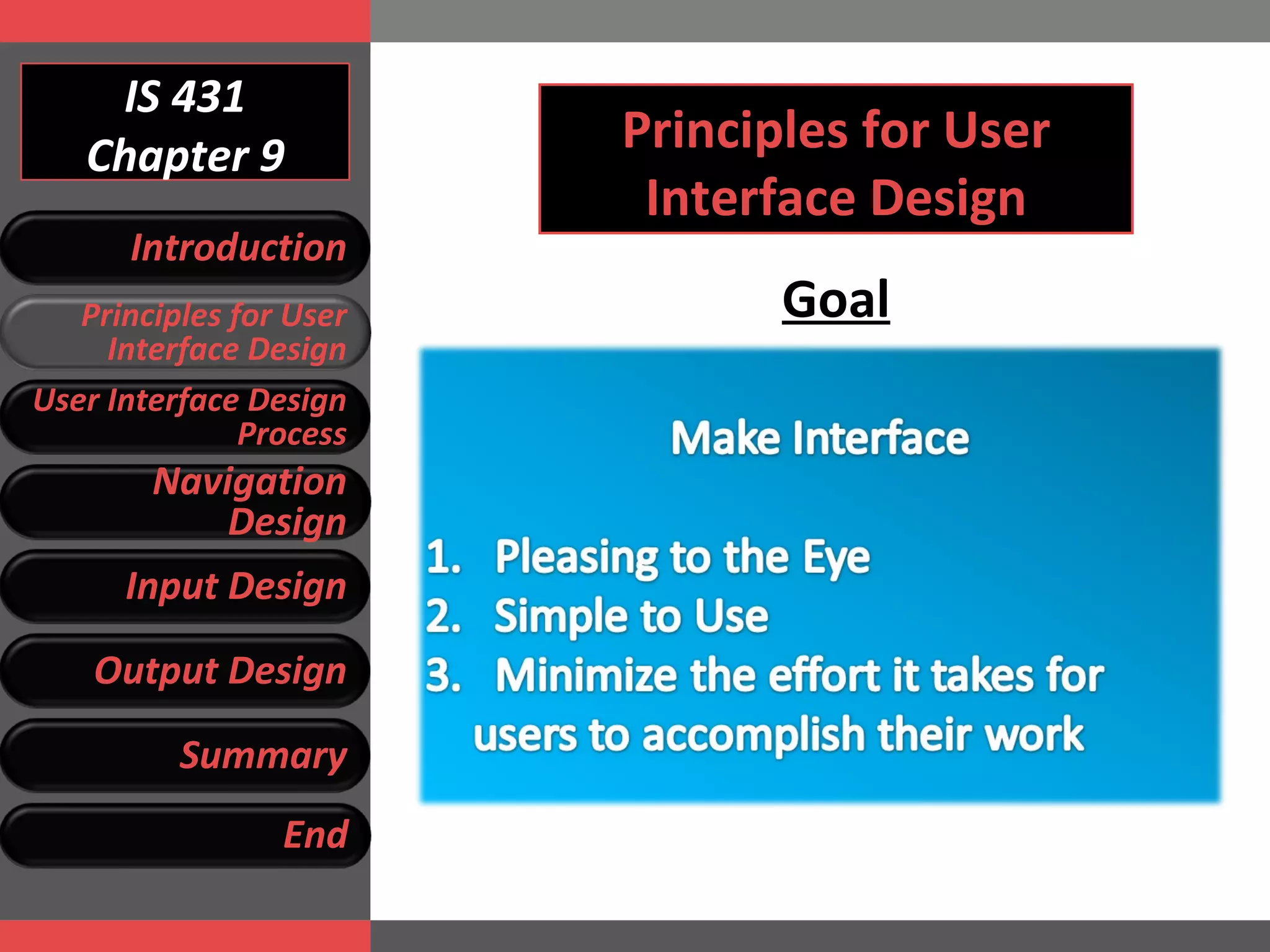 IS 431 Chapter 9 Principles for User Interface Design Goal Introduction Principles for User Interface Design User Interface Design Process Navigation Design Input Design Output Design Summary End 