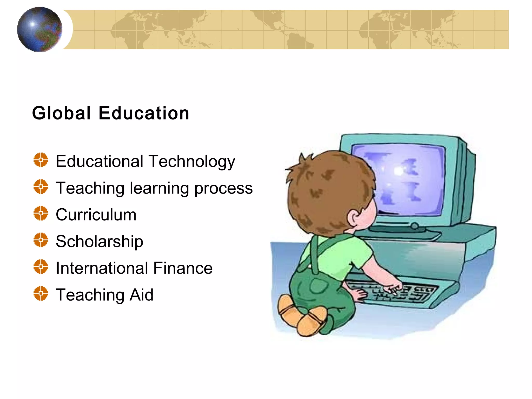 Global Education

  Educational Technology
  Teaching learning process
  Curriculum
  Scholarship
  International Finance
  Teaching Aid
 