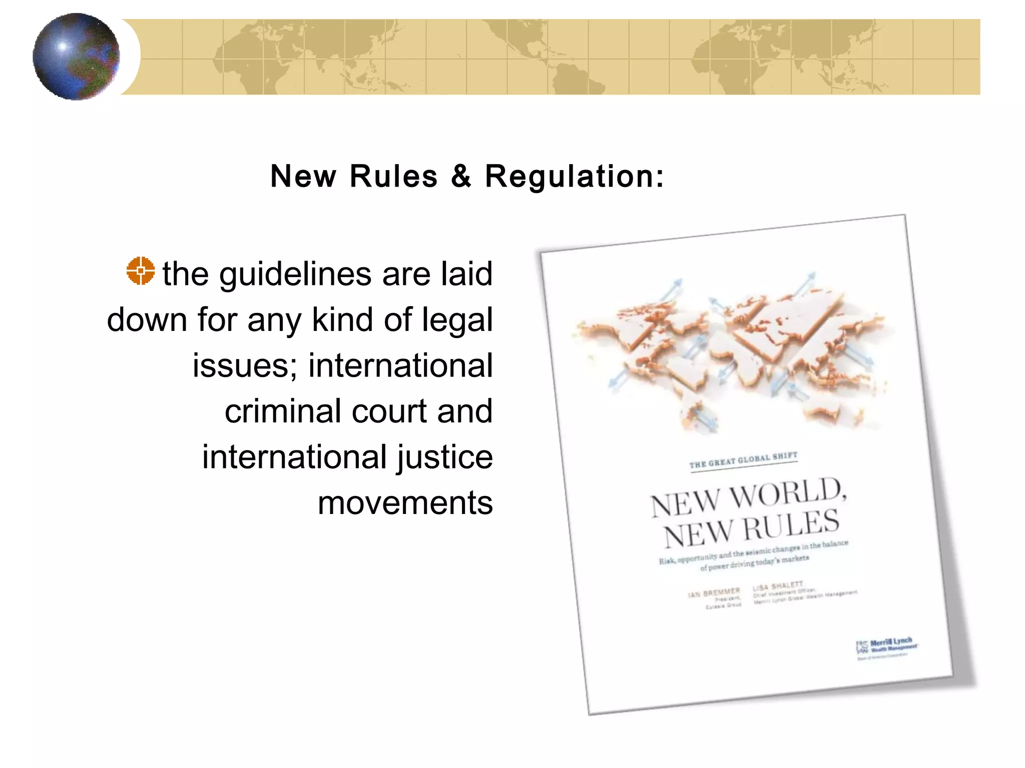 New Rules & Regulation:


   the guidelines are laid
down for any kind of legal
     issues; international
        criminal court and
      international justice
              movements
 