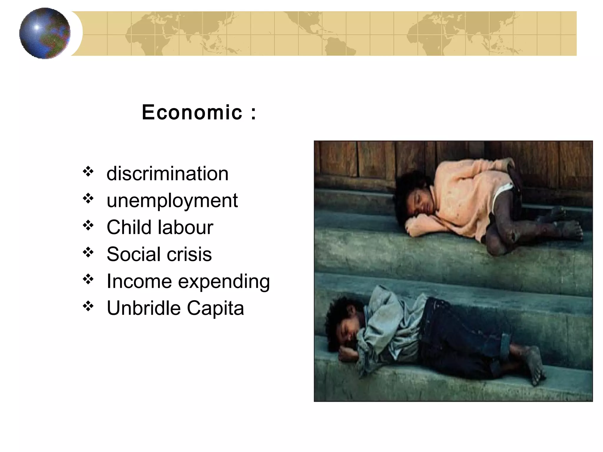 Economic :

   discrimination
   unemployment
   Child labour
   Social crisis
   Income expending
   Unbridle Capita
 