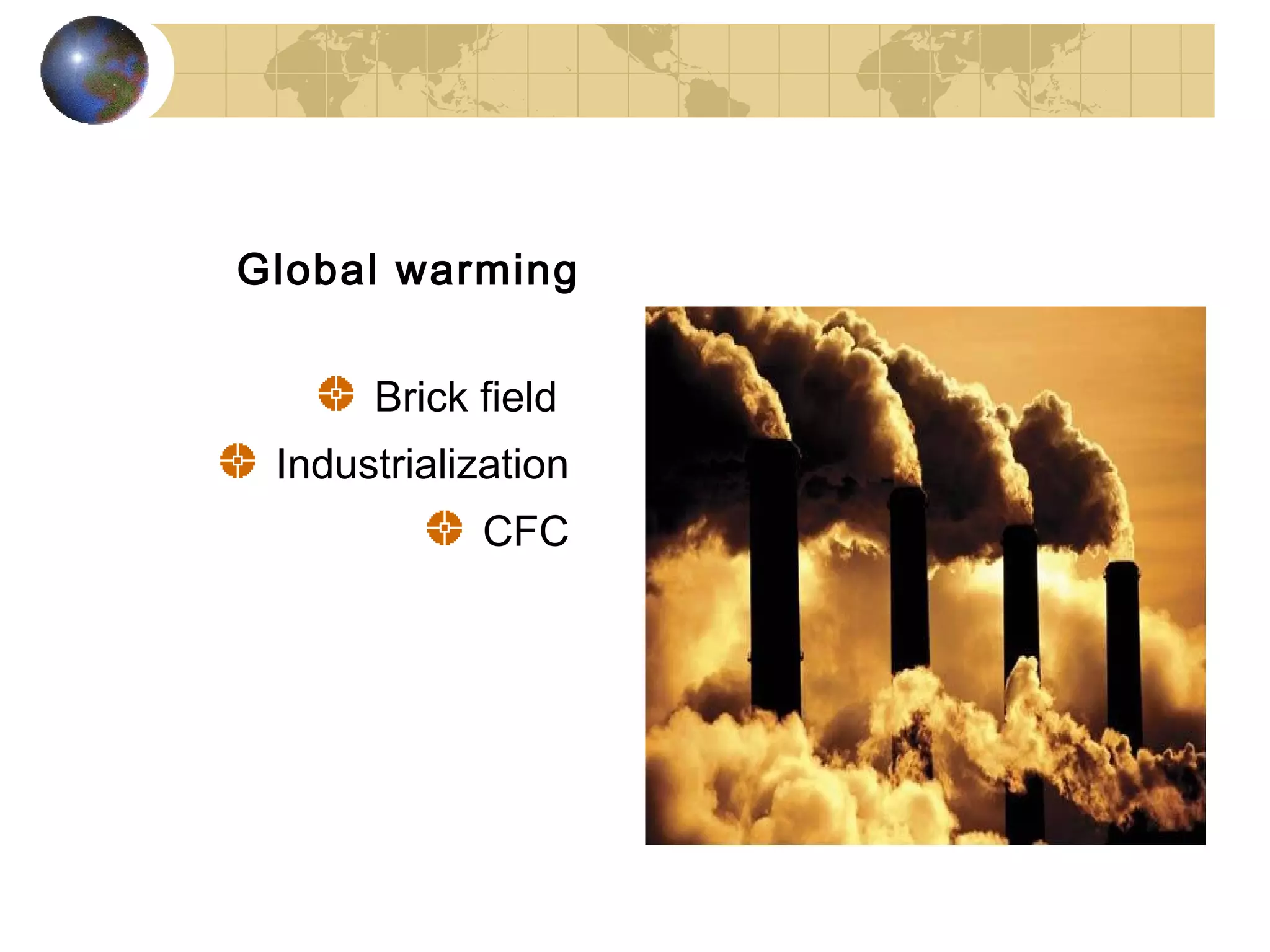 Global warming


      Brick field
 Industrialization
            CFC
 