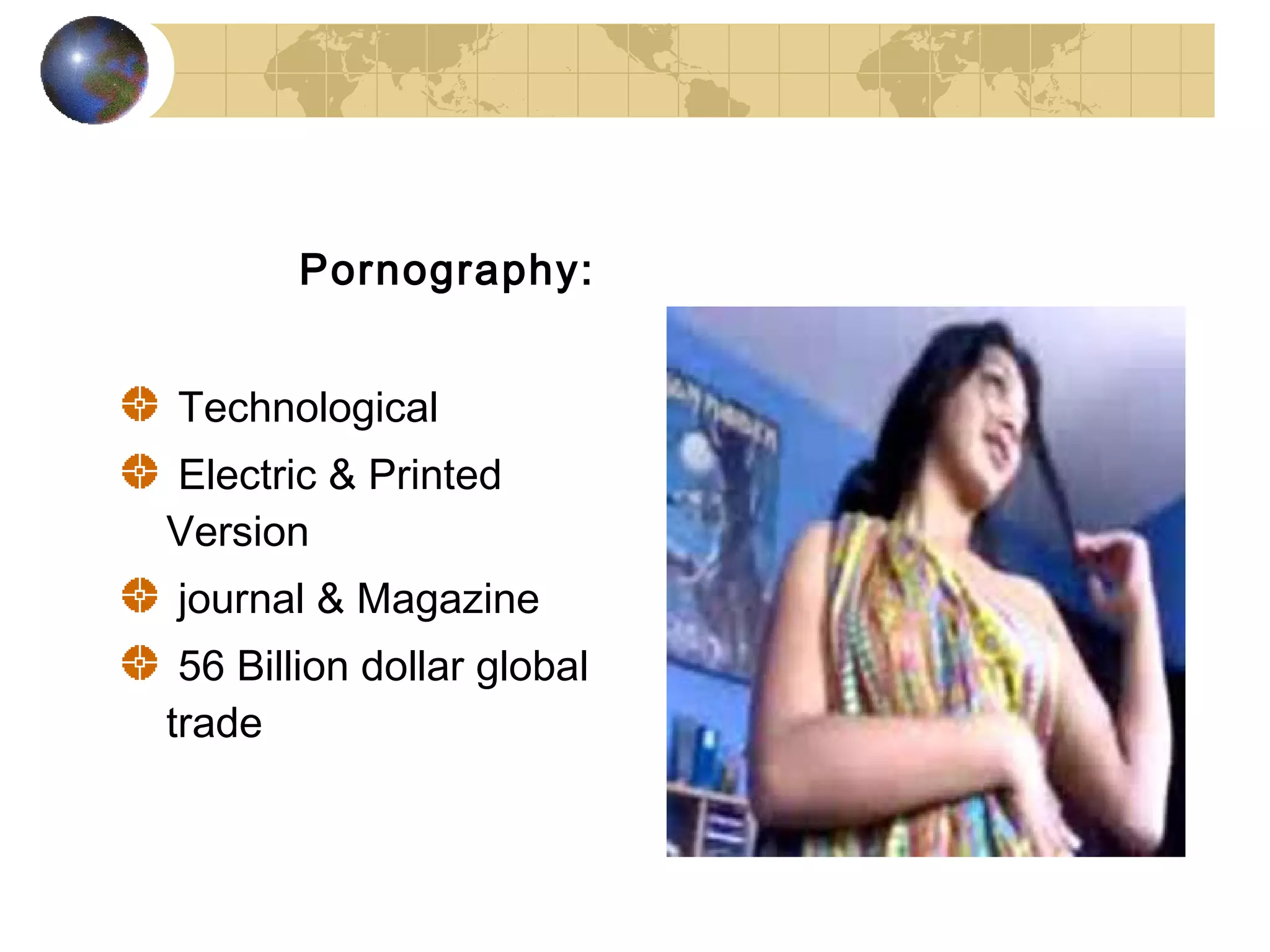 Pornography:


Technological
Electric & Printed
Version
journal & Magazine
 56 Billion dollar global
trade
 