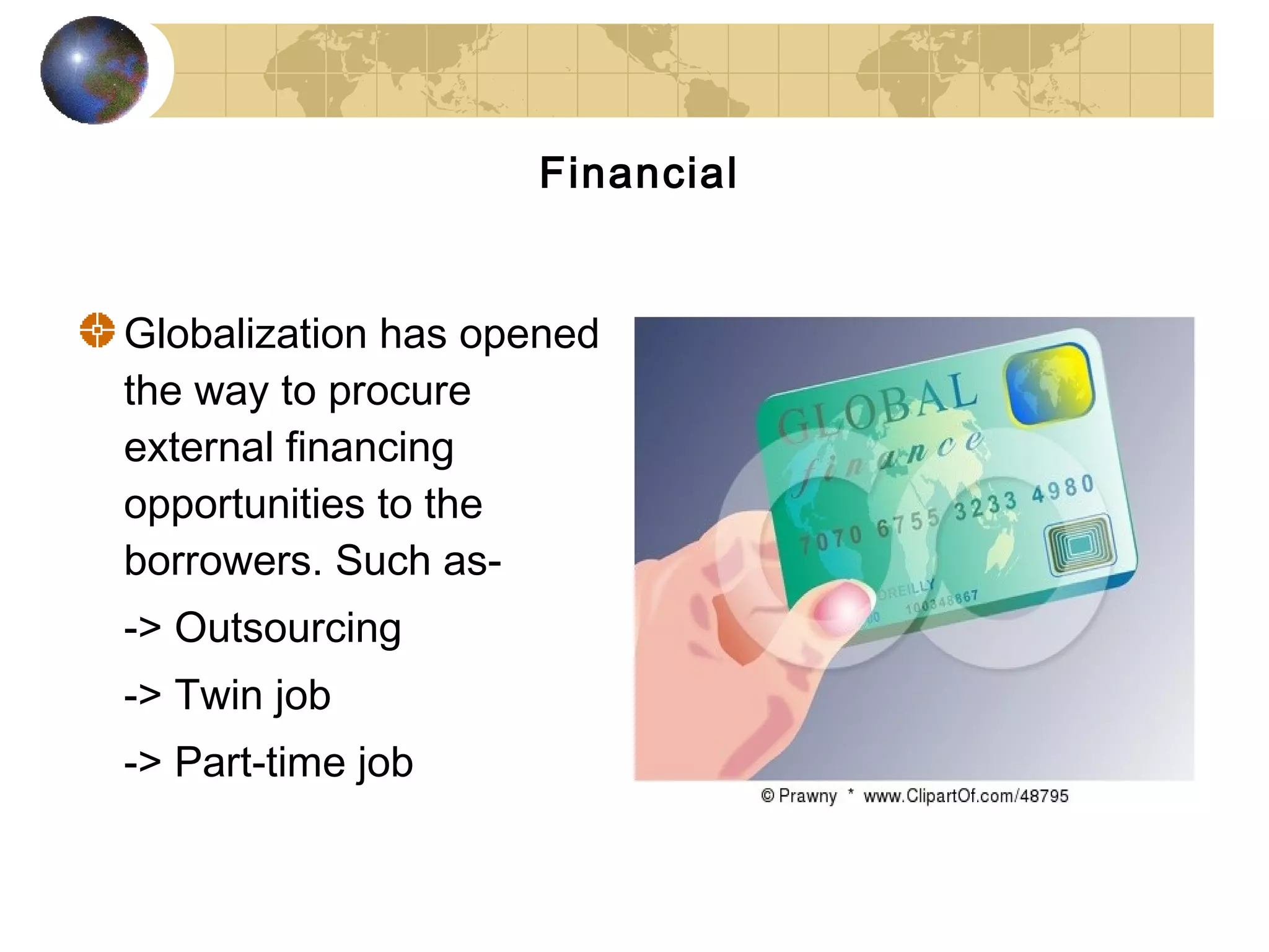 Financial


Globalization has opened
the way to procure
external financing
opportunities to the
borrowers. Such as-
-> Outsourcing
-> Twin job
-> Part-time job
 