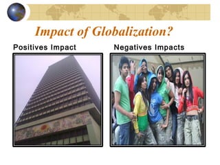 Impact of Globalization?
Positives Impact   Negatives Impacts
 