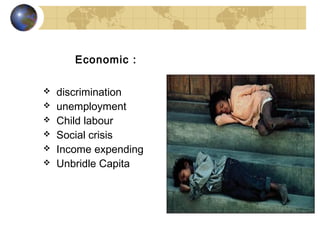 Economic :

   discrimination
   unemployment
   Child labour
   Social crisis
   Income expending
   Unbridle Capita
 
