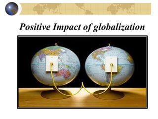 Positive Impact of globalization
 