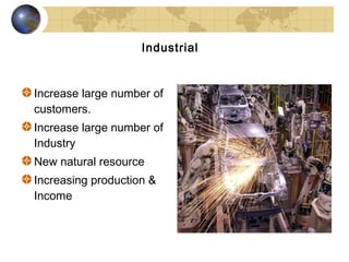Industrial


Increase large number of
customers.
Increase large number of
Industry
New natural resource
Increasing production &
Income
 