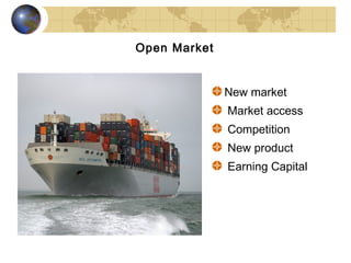 Open Market


              New market
              Market access
              Competition
              New product
              Earning Capital
 