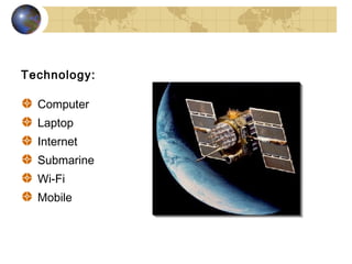 Technology:

  Computer
  Laptop
  Internet
  Submarine
  Wi-Fi
  Mobile
 