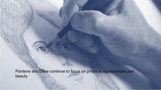 Pantene and Dove continue to focus on physical appearances and
beauty
 