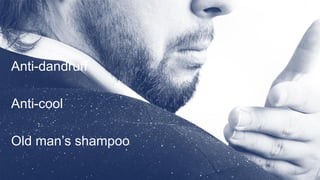 Anti-dandruff
Anti-cool
Old man’s shampoo
 