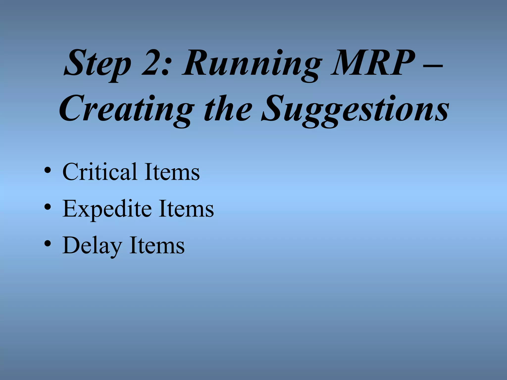 Step 2: Running MRP –
Creating the Suggestions
• Critical Items
• Expedite Items
• Delay Items
 